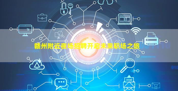 赣州附近夜场招聘开启未来职场之旅